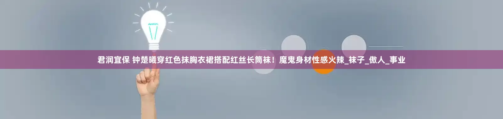 君润宜保 钟楚曦穿红色抹胸衣裙搭配红丝长筒袜！魔鬼身材性感火辣_袜子_傲人_事业