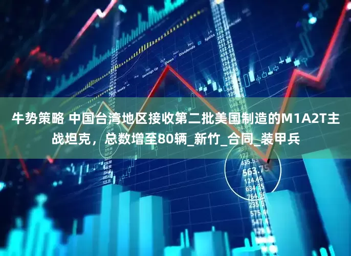 牛势策略 中国台湾地区接收第二批美国制造的M1A2T主战坦克，总数增至80辆_新竹_合同_装甲兵