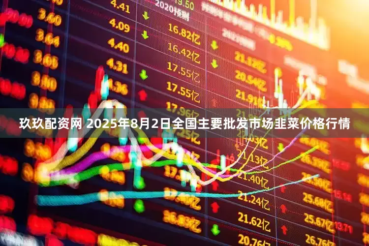 玖玖配资网 2025年8月2日全国主要批发市场韭菜价格行情