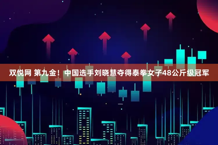 双悦网 第九金！中国选手刘晓慧夺得泰拳女子48公斤级冠军
