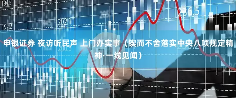 申银证券 夜访听民声 上门办实事（锲而不舍落实中央八项规定精神·一线见闻）