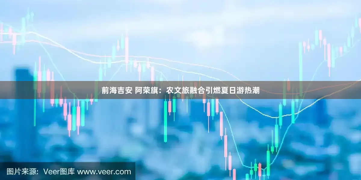 前海吉安 阿荣旗：农文旅融合引燃夏日游热潮