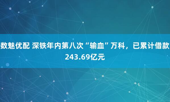数魅优配 深铁年内第八次“输血”万科，已累计借款243.69亿元