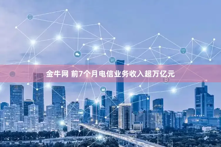 金牛网 前7个月电信业务收入超万亿元