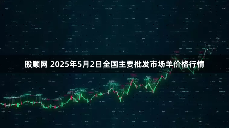 股顺网 2025年5月2日全国主要批发市场羊价格行情