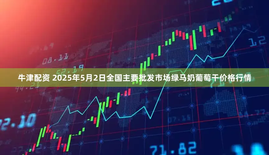 牛津配资 2025年5月2日全国主要批发市场绿马奶葡萄干价格行情