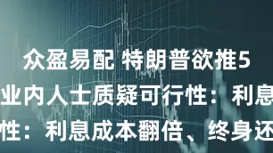 众盈易配 特朗普欲推50年房贷，业内人士质疑可行性：利息成本翻倍、终身还不完