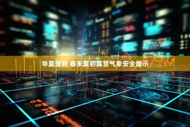 华夏理财 春末夏初露营气象安全提示