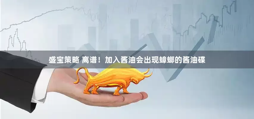 盛宝策略 离谱！加入酱油会出现蟑螂的酱油碟